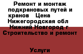 Ремонт и монтаж подкрановых путей и кранов › Цена ­ 4 500 - Нижегородская обл., Нижний Новгород г. Строительство и ремонт » Услуги   . Нижегородская обл.,Нижний Новгород г.